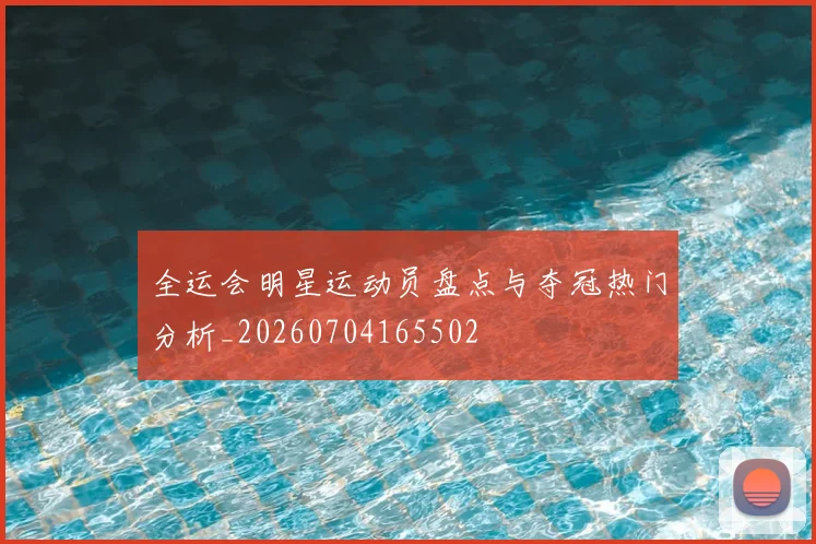 全运会明星运动员盘点与夺冠热门分析_20260704165502