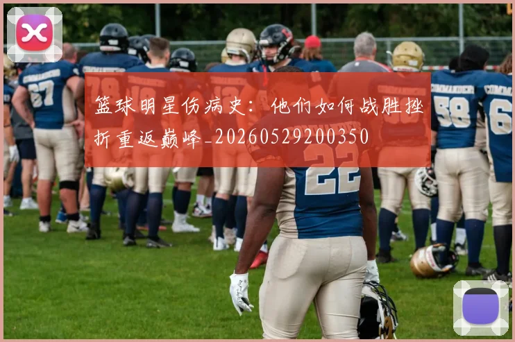 篮球明星伤病史：他们如何战胜挫折重返巅峰_20260529200350