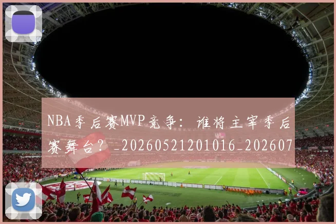 NBA季后赛MVP竞争：谁将主宰季后赛舞台？_20260521201016_20260701215535