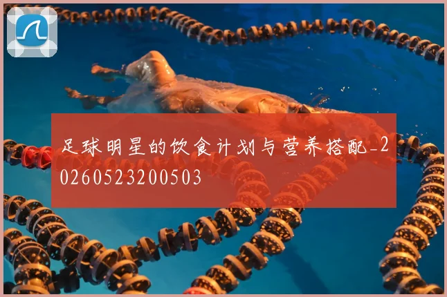 足球明星的饮食计划与营养搭配_20260523200503