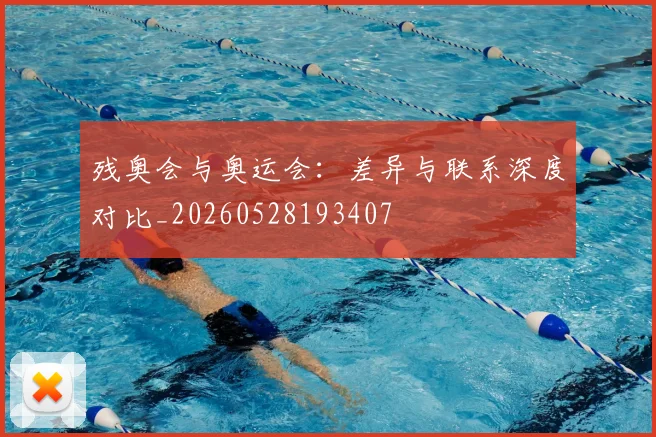 残奥会与奥运会:差异与联系深度对比_20260528193407