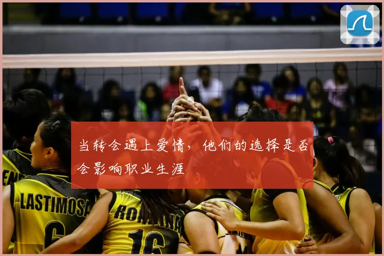 当转会遇上爱情，他们的选择是否会影响职业生涯