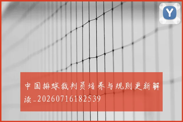 中国排球裁判员培养与规则更新解读_20260716182539