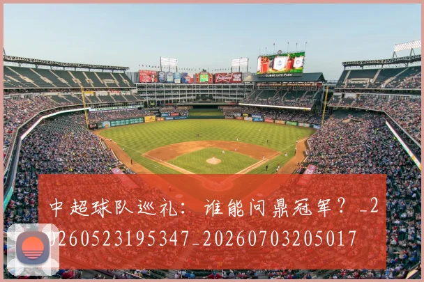 中超球队巡礼：谁能问鼎冠军？_20260523195347_20260703205017