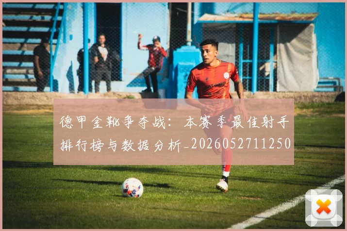 德甲金靴争夺战：本赛季最佳射手排行榜与数据分析_20260527112500