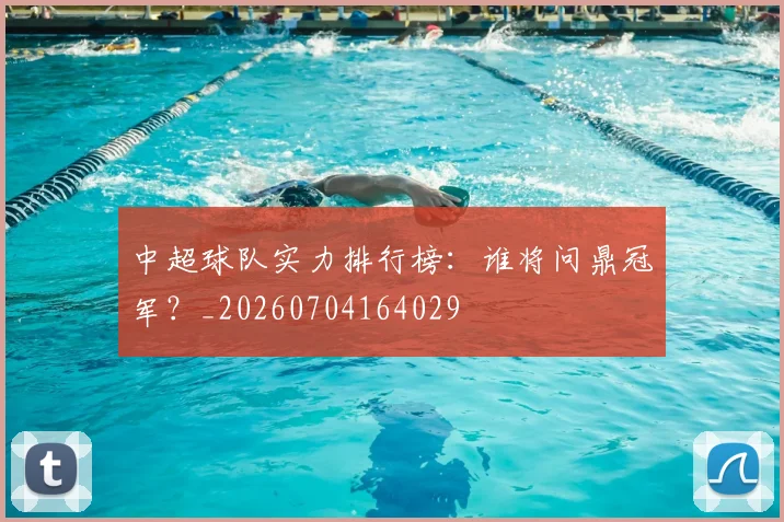中超球队实力排行榜：谁将问鼎冠军？_20260704164029