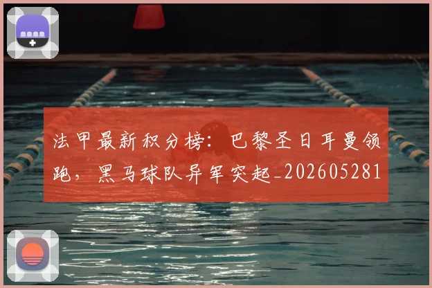 法甲最新积分榜:巴黎圣日耳曼领跑,黑马球队异军突起_20260528193442