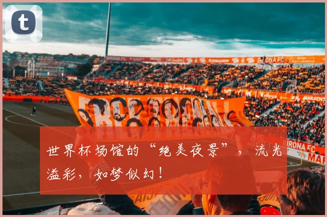 世界杯场馆的“绝美夜景”，流光溢彩，如梦似幻！