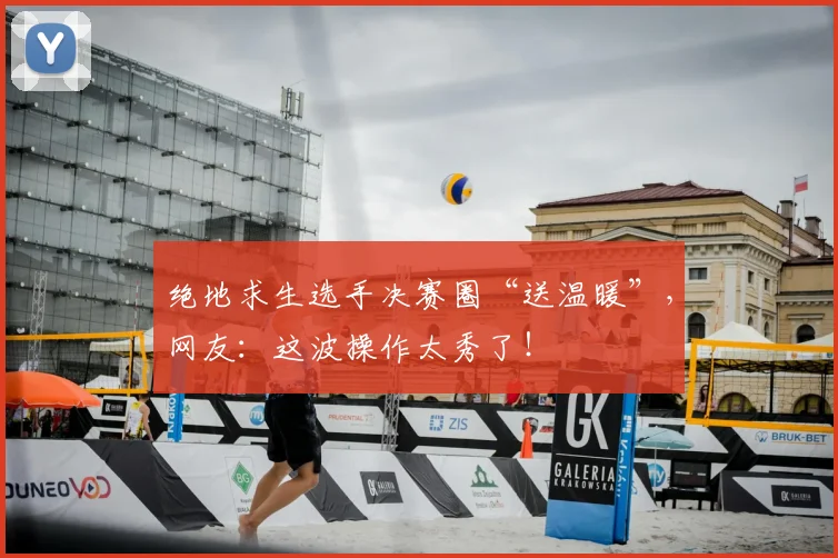 绝地求生选手决赛圈“送温暖”，网友：这波操作太秀了！