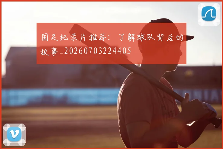 国足纪录片推荐：了解球队背后的故事_20260703224405