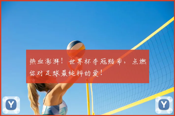 热血澎湃！世界杯夺冠赔率，点燃你对足球最纯粹的爱！