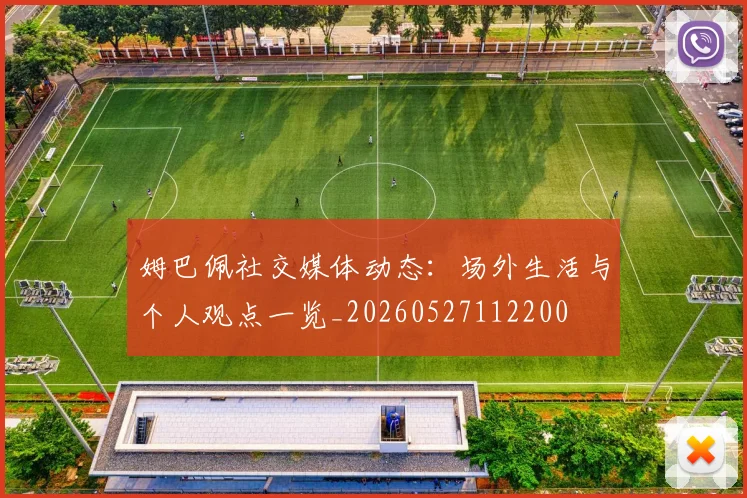 姆巴佩社交媒体动态：场外生活与个人观点一览_20260527112200
