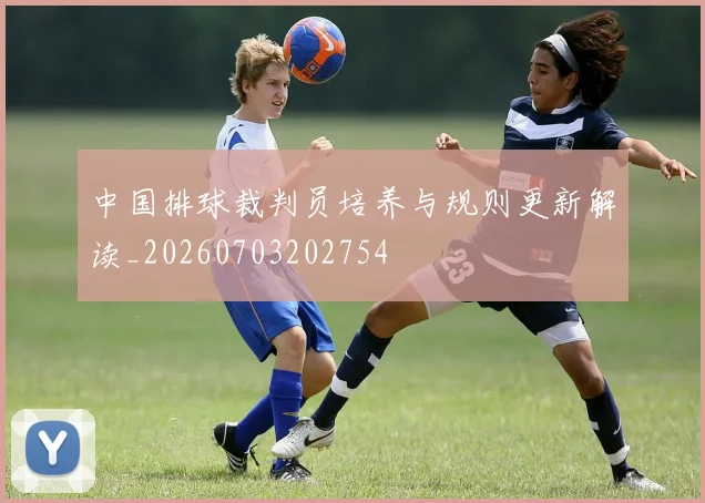中国排球裁判员培养与规则更新解读_20260703202754