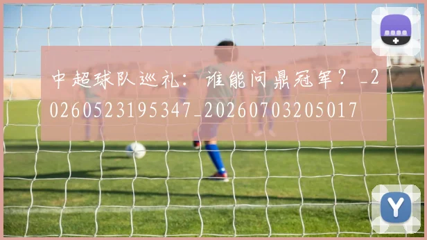 中超球队巡礼：谁能问鼎冠军？_20260523195347_20260703205017