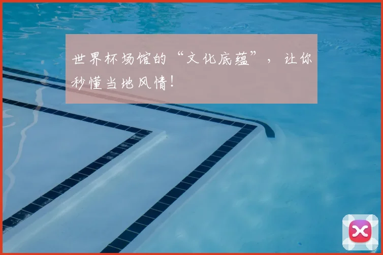 世界杯场馆的“文化底蕴”，让你秒懂当地风情！