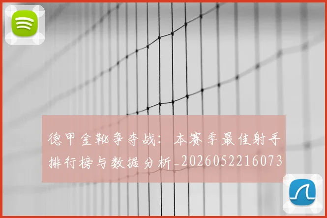德甲金靴争夺战：本赛季最佳射手排行榜与数据分析_20260522160732_20260704173751_20260722162746