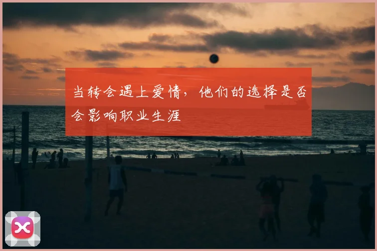 当转会遇上爱情，他们的选择是否会影响职业生涯