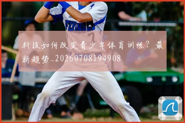 科技如何改变青少年体育训练?最新趋势_20260708194908