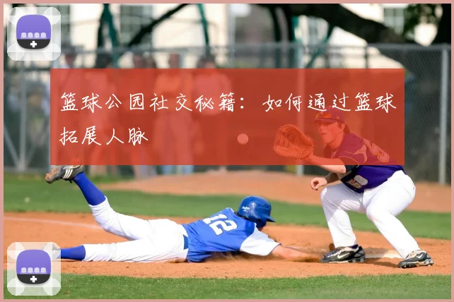 篮球公园社交秘籍：如何通过篮球拓展人脉