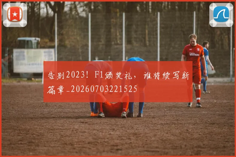 告别2023！F1颁奖礼，谁将续写新篇章_20260703221525