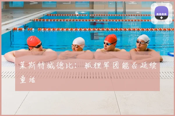 莱斯特城德比：狐狸军团能否延续童话