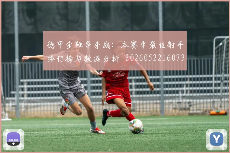 德甲金靴争夺战：本赛季最佳射手排行榜与数据分析_20260522160732_20260704173751_20260722162746