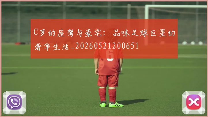 C罗的座驾与豪宅：品味足球巨星的奢华生活_20260521200651