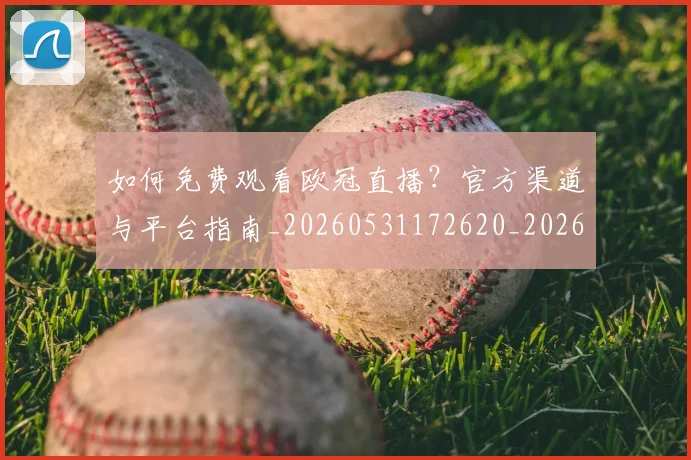 如何免费观看欧冠直播？官方渠道与平台指南_20260531172620_20260703230507_20260720182135