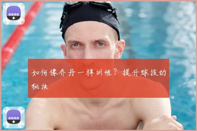 如何像乔丹一样训练？提升球技的秘诀