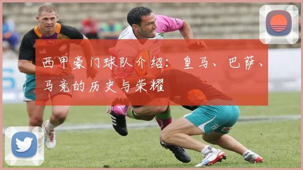 西甲豪门球队介绍：皇马、巴萨、马竞的历史与荣耀