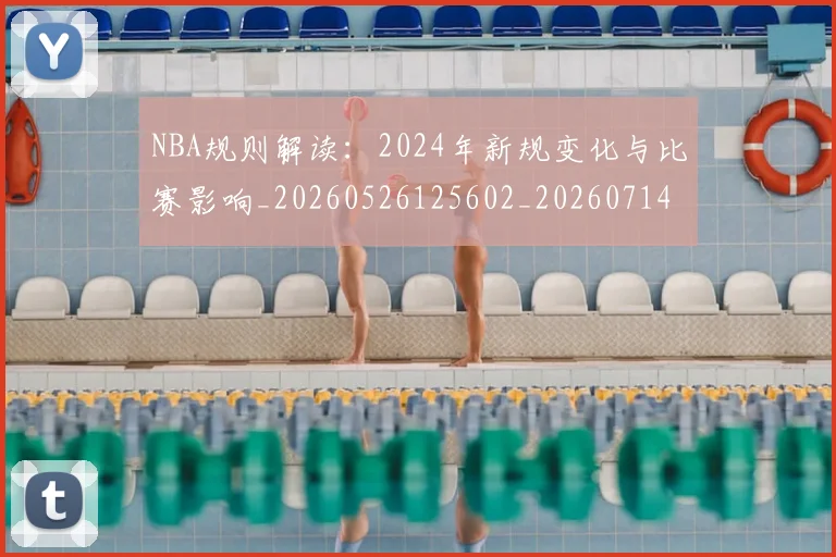NBA规则解读：2024年新规变化与比赛影响_20260526125602_20260714214549