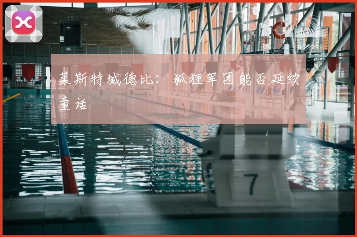 莱斯特城德比：狐狸军团能否延续童话