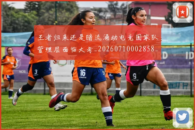 王者归来还是暗流涌动电竞国家队管理层面临大考_20260710002858_20260802160104