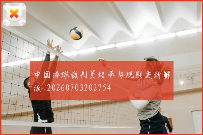 中国排球裁判员培养与规则更新解读_20260703202754