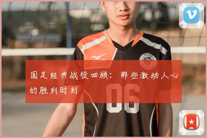 国足经典战役回顾：那些激动人心的胜利时刻