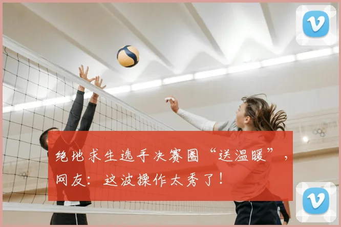 绝地求生选手决赛圈“送温暖”，网友：这波操作太秀了！