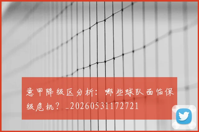 意甲降级区分析：哪些球队面临保级危机？_20260531172721