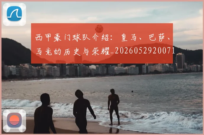 西甲豪门球队介绍:皇马、巴萨、马竞的历史与荣耀_20260529200717