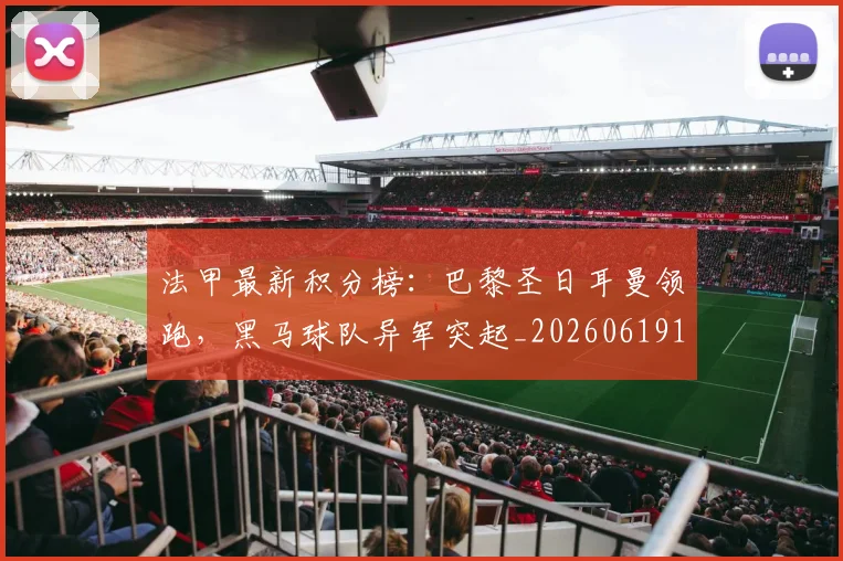 法甲最新积分榜：巴黎圣日耳曼领跑，黑马球队异军突起_20260619163759