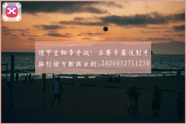 德甲金靴争夺战:本赛季最佳射手排行榜与数据分析_20260527112500