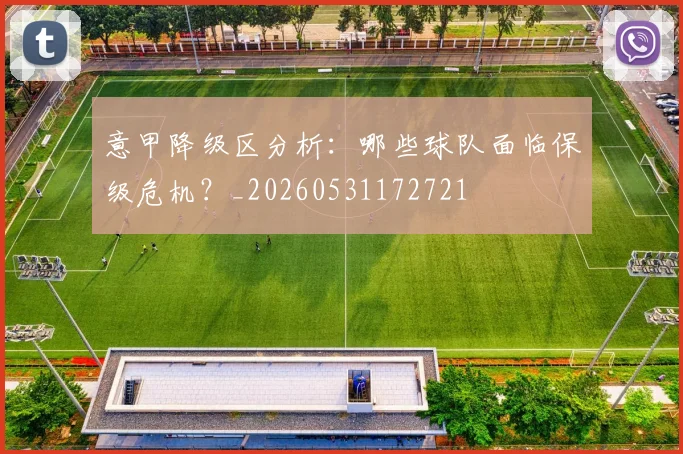 意甲降级区分析：哪些球队面临保级危机？_20260531172721