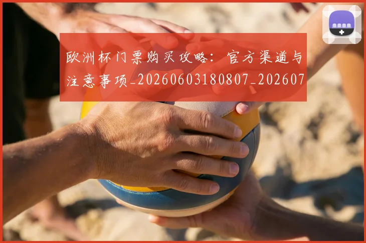 欧洲杯门票购买攻略:官方渠道与注意事项_20260603180807_20260707152515_20260801170207