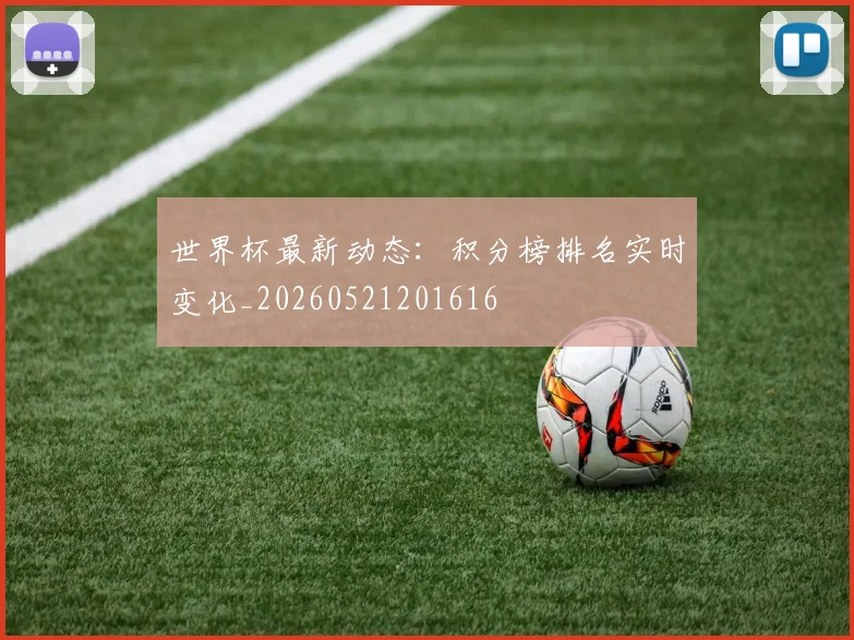 世界杯最新动态：积分榜排名实时变化_20260521201616