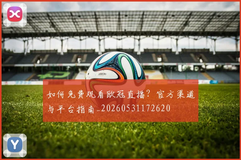 如何免费观看欧冠直播？官方渠道与平台指南_20260531172620