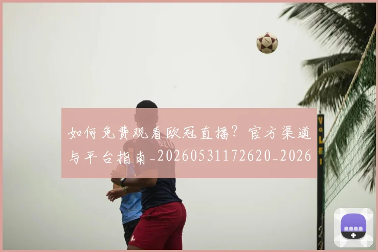 如何免费观看欧冠直播？官方渠道与平台指南_20260531172620_20260703230507_20260720182135