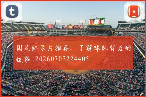 国足纪录片推荐:了解球队背后的故事_20260703224405