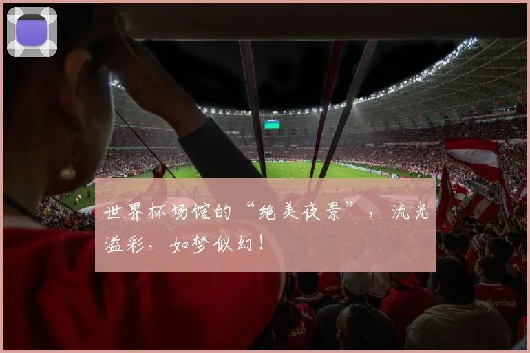 世界杯场馆的“绝美夜景”，流光溢彩，如梦似幻！