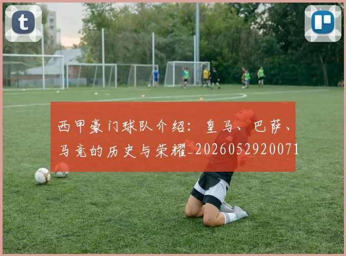 西甲豪门球队介绍：皇马、巴萨、马竞的历史与荣耀_20260529200717
