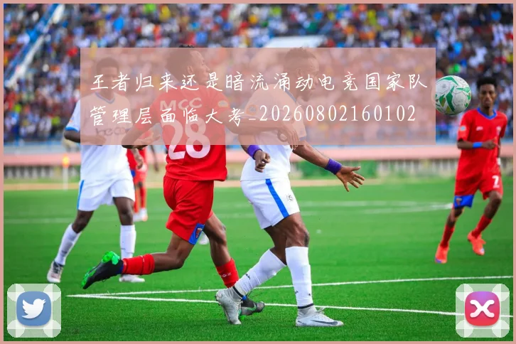 王者归来还是暗流涌动电竞国家队管理层面临大考_20260802160102